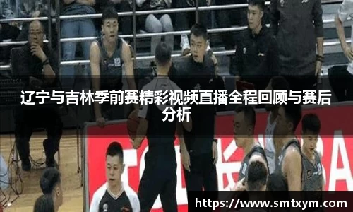 辽宁与吉林季前赛精彩视频直播全程回顾与赛后分析
