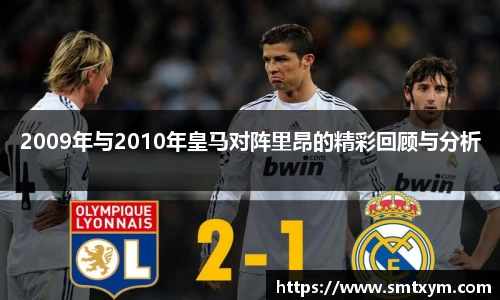 2009年与2010年皇马对阵里昂的精彩回顾与分析