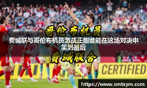 费城联与哥伦布机员激战正酣谁能在这场对决中笑到最后