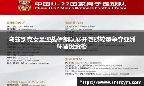 乌兹别克女足迎战伊朗队展开激烈较量争夺亚洲杯晋级资格