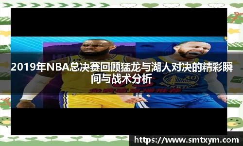 2019年NBA总决赛回顾猛龙与湖人对决的精彩瞬间与战术分析