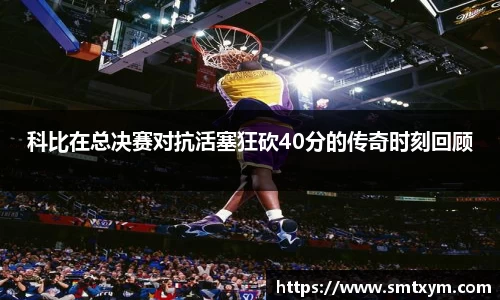 科比在总决赛对抗活塞狂砍40分的传奇时刻回顾