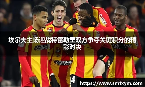 埃尔夫主场迎战特雷勒堡双方争夺关键积分的精彩对决