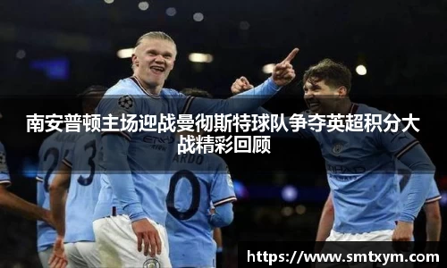 南安普顿主场迎战曼彻斯特球队争夺英超积分大战精彩回顾