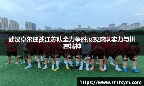 武汉卓尔迎战江苏队全力争胜展现球队实力与拼搏精神