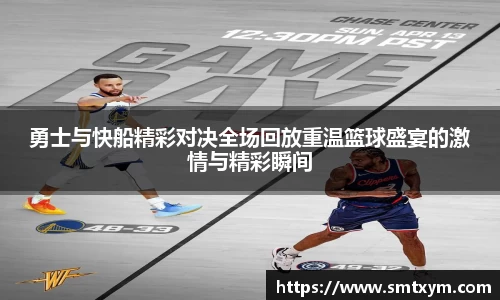 勇士与快船精彩对决全场回放重温篮球盛宴的激情与精彩瞬间