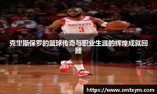 克里斯保罗的篮球传奇与职业生涯的辉煌成就回顾