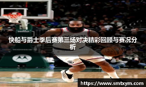 快船与爵士季后赛第三场对决精彩回顾与赛况分析