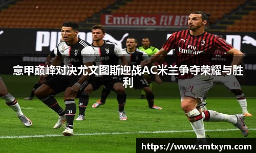 意甲巅峰对决尤文图斯迎战AC米兰争夺荣耀与胜利