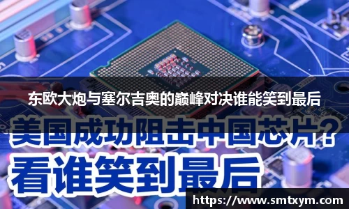 东欧大炮与塞尔吉奥的巅峰对决谁能笑到最后